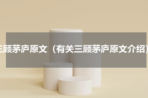 三顾茅庐原文（有关三顾茅庐原文介绍）