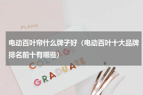 电动百叶帘什么牌子好（电动百叶十大品牌排名前十有哪些）
