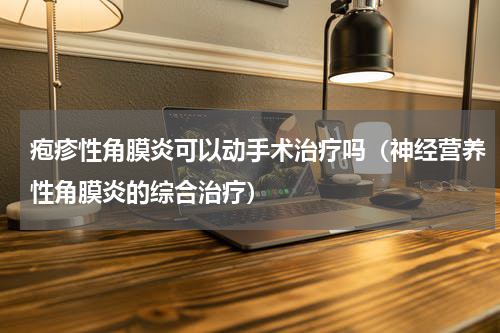 疱疹性角膜炎可以动手术治疗吗（神经营养性角膜炎的综合治疗）
