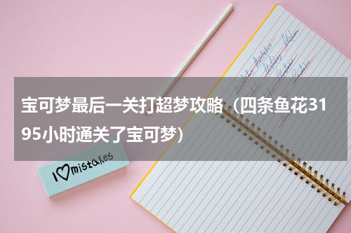 宝可梦最后一关打超梦攻略（四条鱼花3195小时通关了宝可梦）