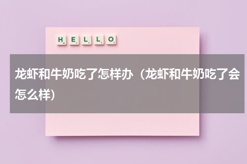 龙虾和牛奶吃了怎样办（龙虾和牛奶吃了会怎么样）