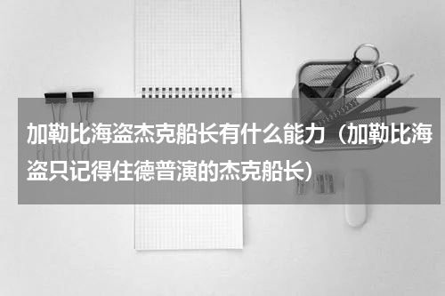 加勒比海盗杰克船长有什么能力（加勒比海盗只记得住德普演的杰克船长）