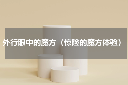 外行眼中的魔方（惊险的魔方体验）