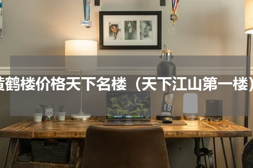黄鹤楼价格天下名楼（天下江山第一楼）