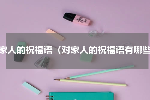 对家人的祝福语（对家人的祝福语有哪些）