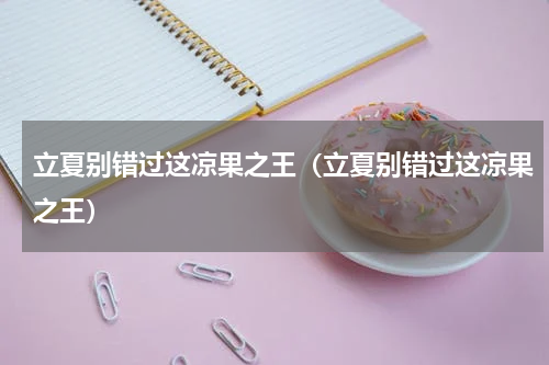 立夏别错过这凉果之王（立夏别错过这凉果之王）