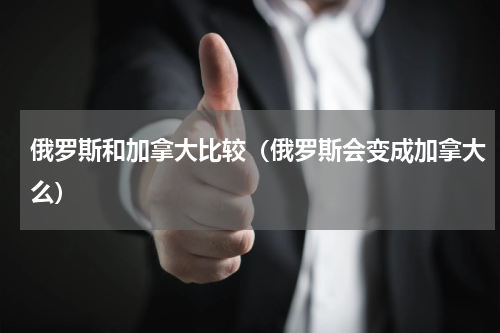 俄罗斯和加拿大比较（俄罗斯会变成加拿大么）