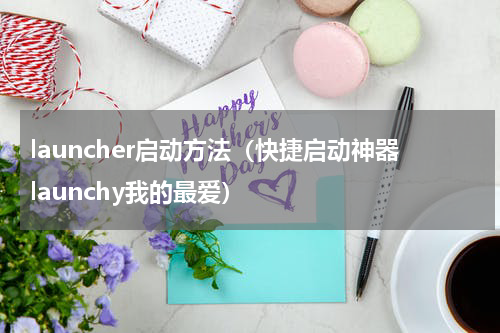 launcher启动方法（快捷启动神器launchy我的最爱）