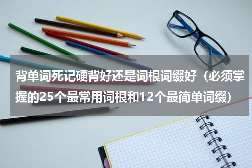 背单词死记硬背好还是词根词缀好（必须掌握的25个最常用词根和12个最简单词缀）