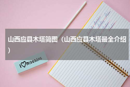山西应县木塔简图（山西应县木塔最全介绍）