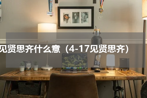 见贤思齐什么意（4-17见贤思齐）