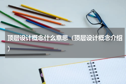 顶层设计概念什么意思（顶层设计概念介绍）