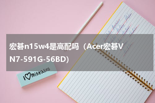 宏碁n15w4是高配吗（Acer宏碁VN7-591G-56BD）