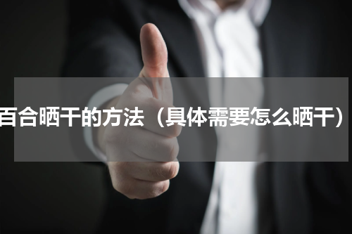 百合晒干的方法（具体需要怎么晒干）