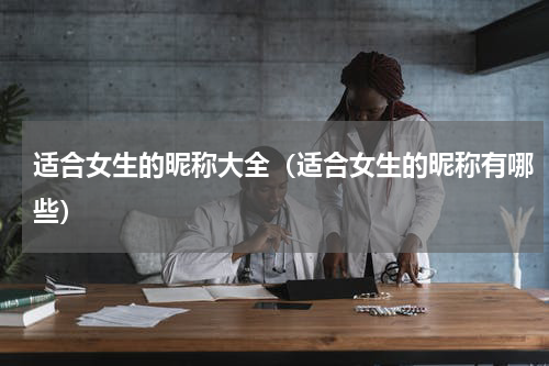 适合女生的昵称大全（适合女生的昵称有哪些）