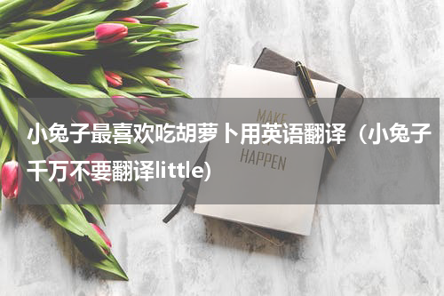 小兔子最喜欢吃胡萝卜用英语翻译（小兔子千万不要翻译little）