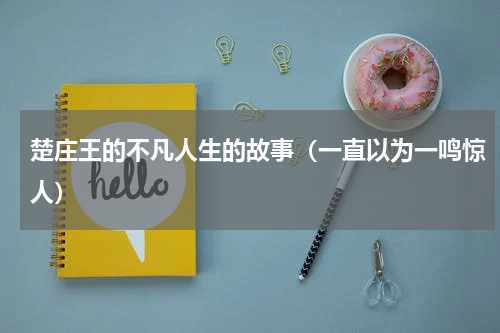 楚庄王的不凡人生的故事（一直以为一鸣惊人）