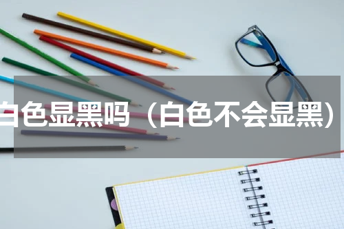 白色显黑吗（白色不会显黑）