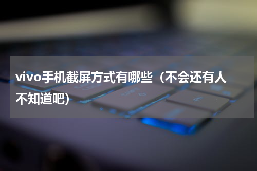 vivo手机截屏方式有哪些（不会还有人不知道吧）