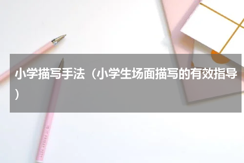 小学描写手法（小学生场面描写的有效指导）