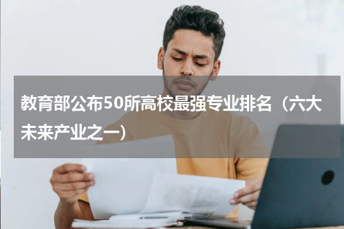教育部公布50所高校最强专业排名（六大未来产业之一）