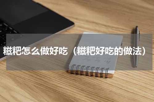 糍粑怎么做好吃（糍粑好吃的做法）