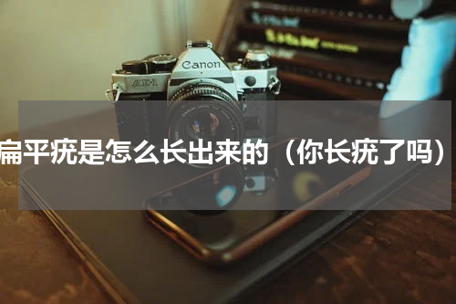 扁平疣是怎么长出来的（你长疣了吗）
