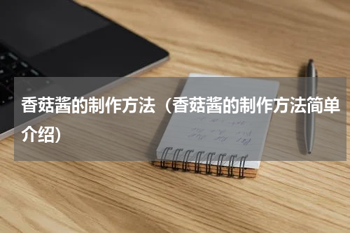 香菇酱的制作方法（香菇酱的制作方法简单介绍）