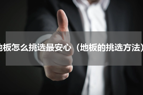 地板怎么挑选最安心（地板的挑选方法）