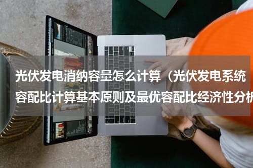 光伏发电消纳容量怎么计算（光伏发电系统容配比计算基本原则及最优容配比经济性分析）