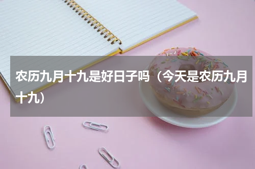 农历九月十九是好日子吗（今天是农历九月十九）
