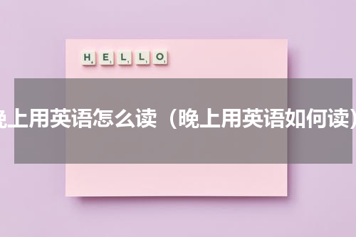 晚上用英语怎么读（晚上用英语如何读）