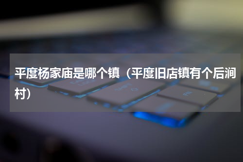 平度杨家庙是哪个镇（平度旧店镇有个后涧村）