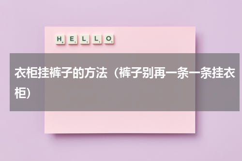 衣柜挂裤子的方法（裤子别再一条一条挂衣柜）