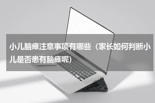小儿脑瘫注意事项有哪些（家长如何判断小儿是否患有脑瘫呢）