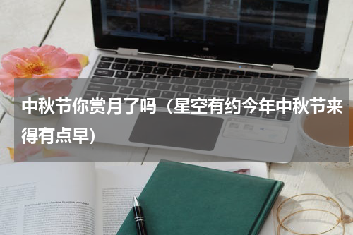 中秋节你赏月了吗（星空有约今年中秋节来得有点早）