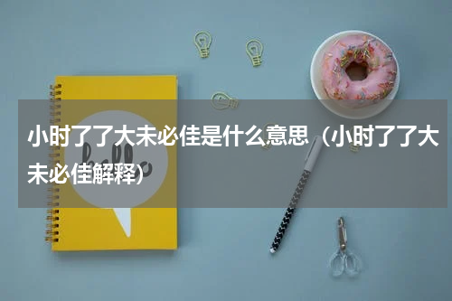小时了了大未必佳是什么意思（小时了了大未必佳解释）