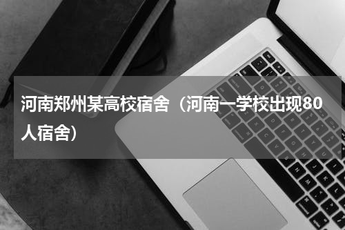 河南郑州某高校宿舍（河南一学校出现80人宿舍）