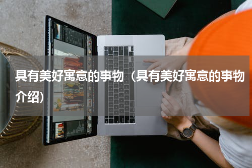 具有美好寓意的事物（具有美好寓意的事物介绍）