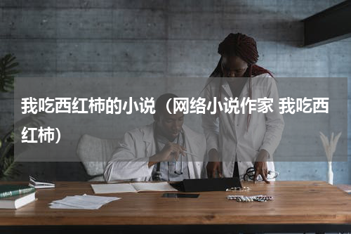 我吃西红柿的小说（网络小说作家 我吃西红柿）