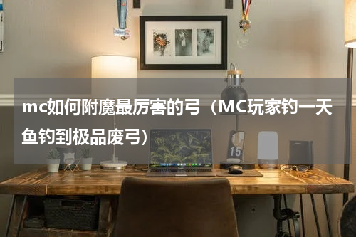 mc如何附魔最厉害的弓（MC玩家钓一天鱼钓到极品废弓）