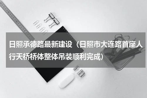 日照承德路最新建设（日照市大连路首座人行天桥桥体整体吊装顺利完成）