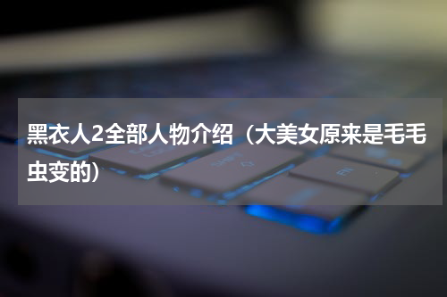 黑衣人2全部人物介绍（大美女原来是毛毛虫变的）