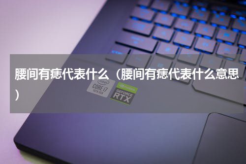 腰间有痣代表什么（腰间有痣代表什么意思）
