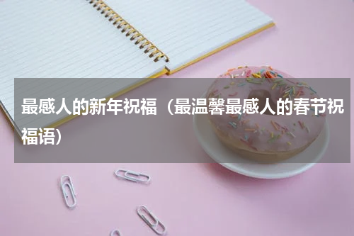 最感人的新年祝福（最温馨最感人的春节祝福语）