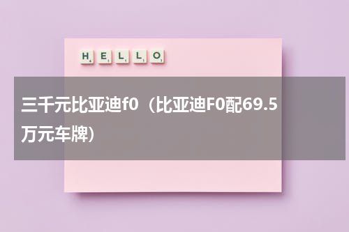 三千元比亚迪f0（比亚迪F0配69.5万元车牌）