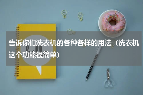 告诉你们洗衣机的各种各样的用法（洗衣机这个功能很简单）