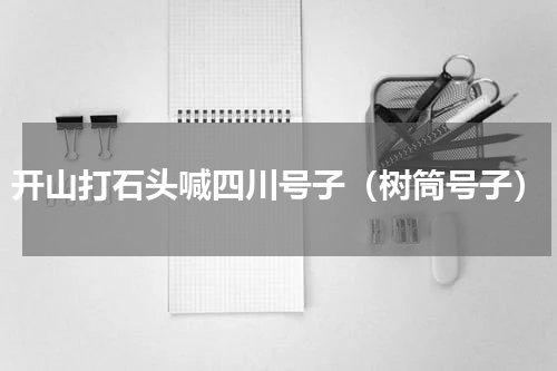 开山打石头喊四川号子（树筒号子）