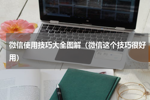 微信使用技巧大全图解（微信这个技巧很好用）