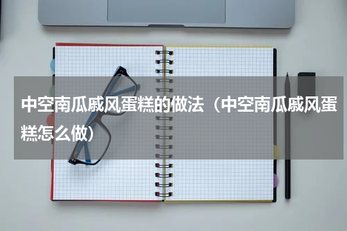 中空南瓜戚风蛋糕的做法（中空南瓜戚风蛋糕怎么做）